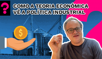 Como a teoria econômica vê a política industrial  | Economia está em Tudo #268